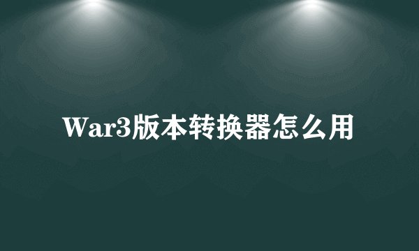 War3版本转换器怎么用