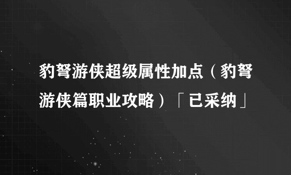 豹弩游侠超级属性加点（豹弩游侠篇职业攻略）「已采纳」