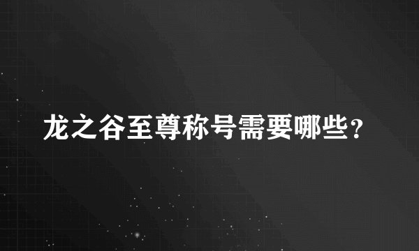 龙之谷至尊称号需要哪些？