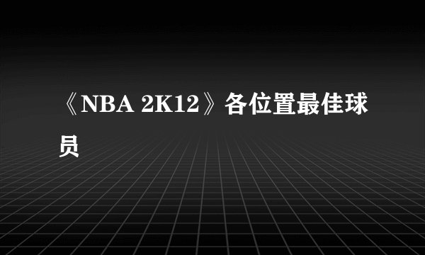 《NBA 2K12》各位置最佳球员