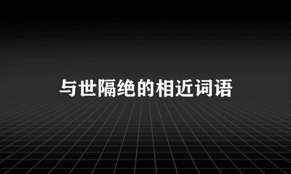 与世隔绝的相近词语