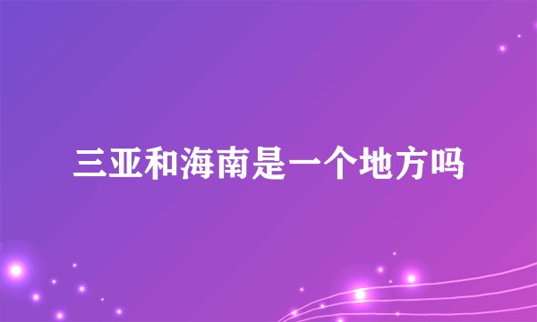 三亚和海南是一个地方吗