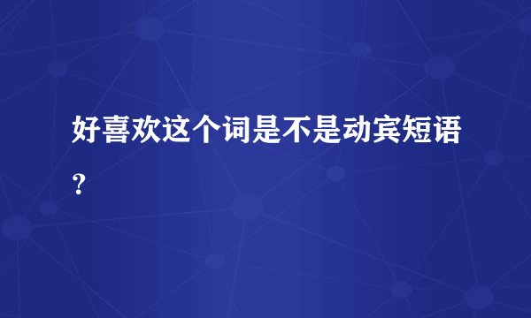 好喜欢这个词是不是动宾短语？