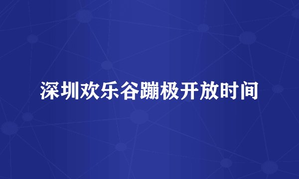 深圳欢乐谷蹦极开放时间