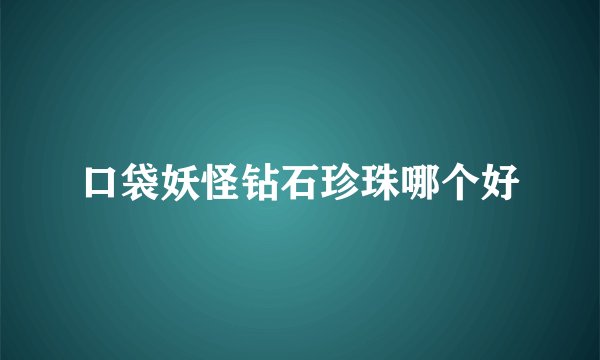 口袋妖怪钻石珍珠哪个好