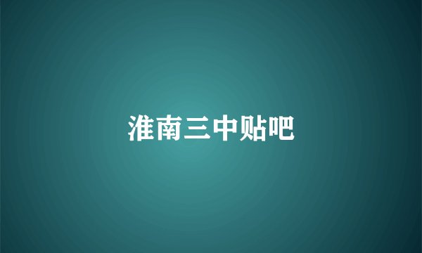 淮南三中贴吧