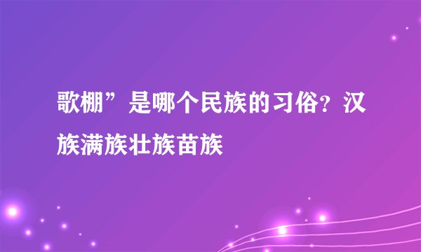歌棚”是哪个民族的习俗？汉族满族壮族苗族