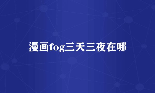 漫画fog三天三夜在哪