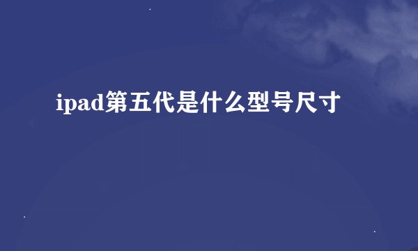 ipad第五代是什么型号尺寸