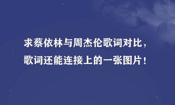 求蔡依林与周杰伦歌词对比，歌词还能连接上的一张图片！