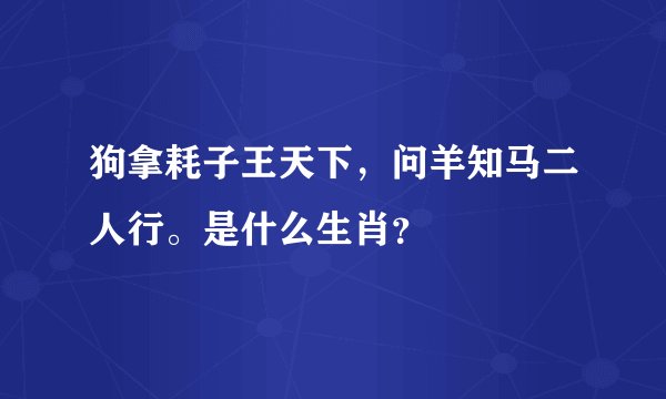 狗拿耗子王天下，问羊知马二人行。是什么生肖？
