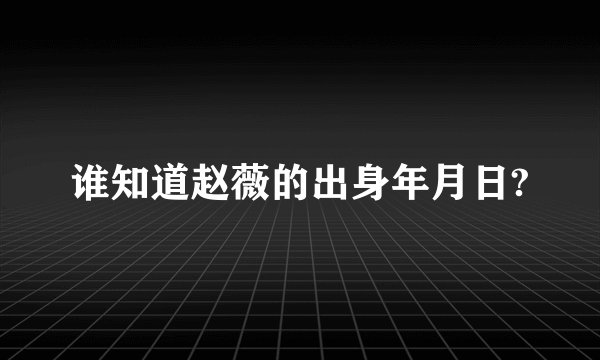 谁知道赵薇的出身年月日?