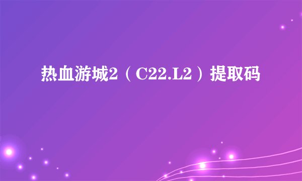 热血游城2（C22.L2）提取码