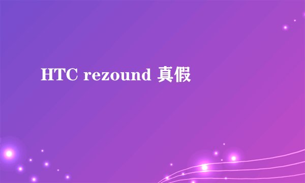 HTC rezound 真假