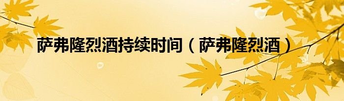 萨弗隆烈酒持续时间萨弗隆烈酒