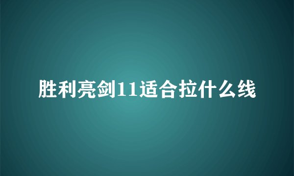 胜利亮剑11适合拉什么线