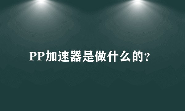 PP加速器是做什么的？