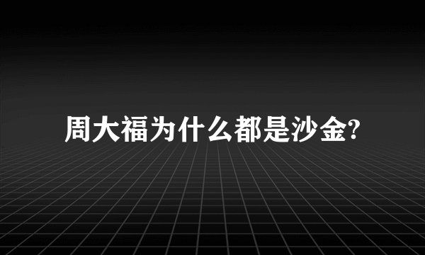 周大福为什么都是沙金?