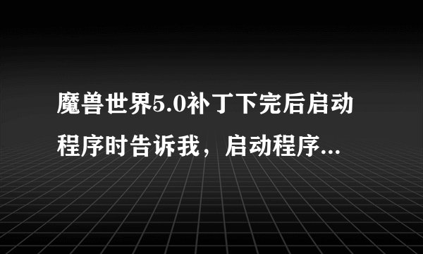 魔兽世界5.0补丁下完后启动程序时告诉我，启动程序无法获得补丁信息，请检查你的互联网设置 求解答