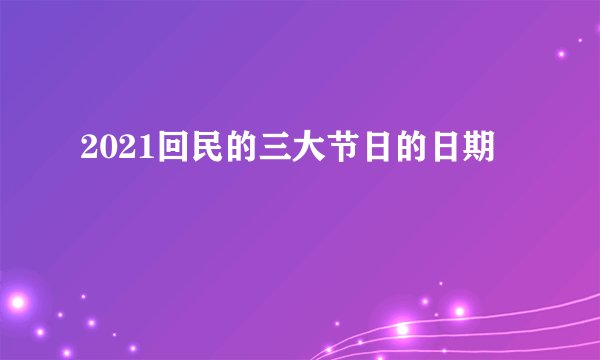 2021回民的三大节日的日期