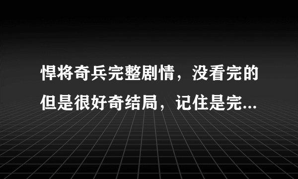 悍将奇兵完整剧情，没看完的但是很好奇结局，记住是完整的。不是从网上随便搜下粘贴的。
