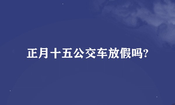 正月十五公交车放假吗?