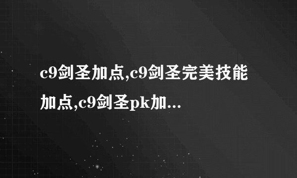 c9剑圣加点,c9剑圣完美技能加点,c9剑圣pk加点,第九大陆剑圣刷图加点,c9剑圣加点模拟器