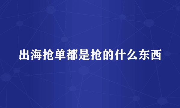 出海抢单都是抢的什么东西