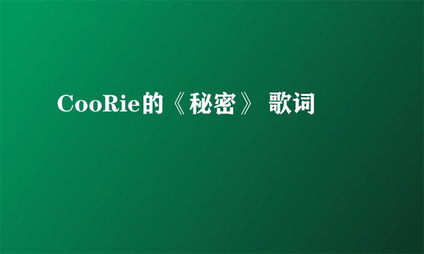 CooRie的《秘密》 歌词