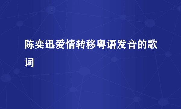 陈奕迅爱情转移粤语发音的歌词