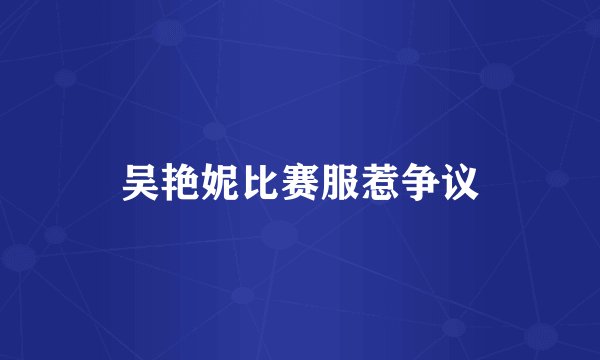 吴艳妮比赛服惹争议