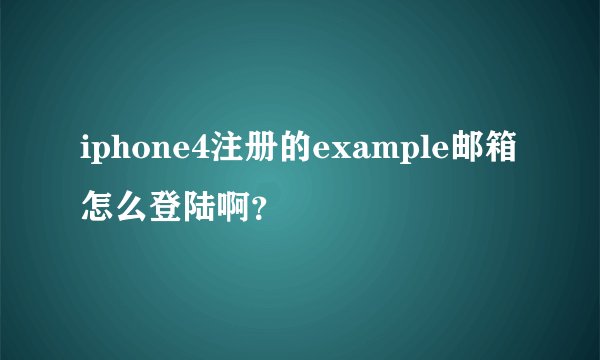 iphone4注册的example邮箱怎么登陆啊？