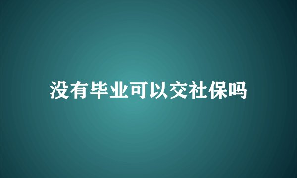 没有毕业可以交社保吗