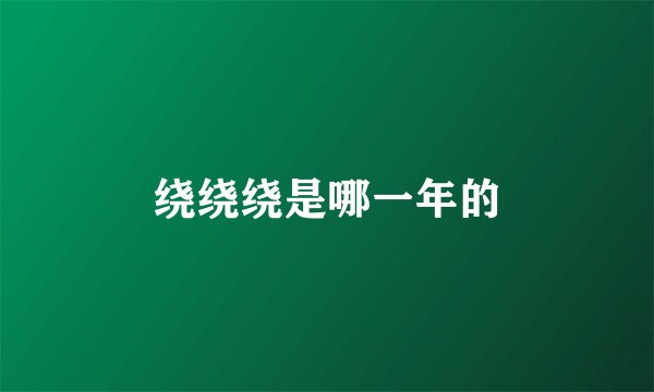 绕绕绕是哪一年的