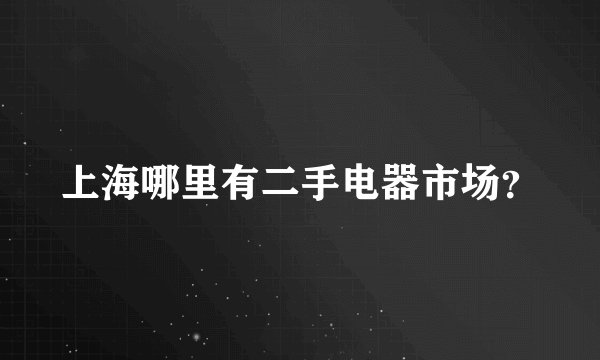 上海哪里有二手电器市场？