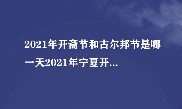 2021年开斋节和古尔邦节是哪一天2021年宁夏开斋节古尔邦节是几月几号