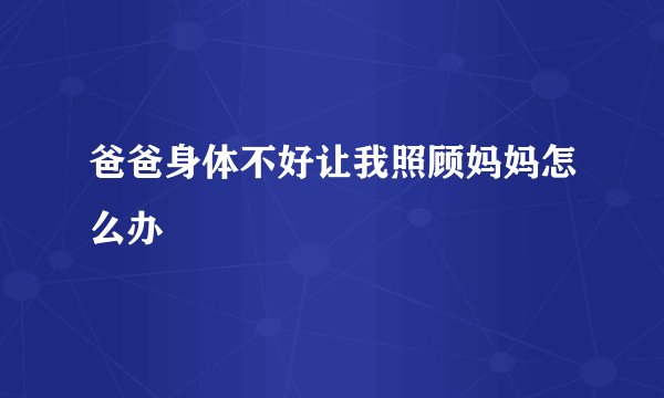 爸爸身体不好让我照顾妈妈怎么办