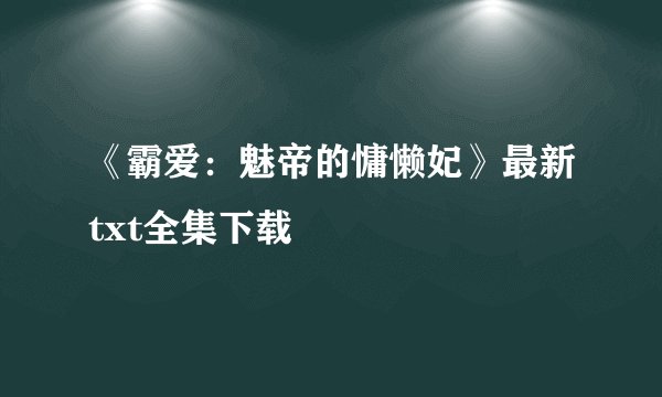 《霸爱：魅帝的慵懒妃》最新txt全集下载