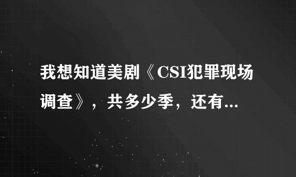 我想知道美剧《CSI犯罪现场调查》，共多少季，还有衍生篇是什么关系》要是从头全看该是什么顺序？