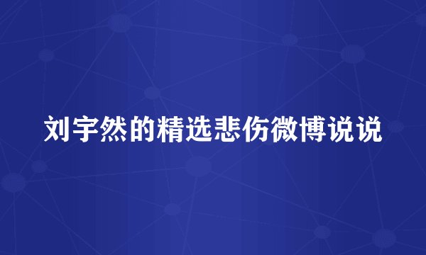 刘宇然的精选悲伤微博说说