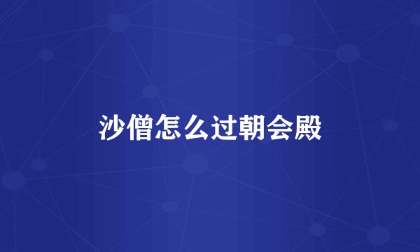 沙僧怎么过朝会殿