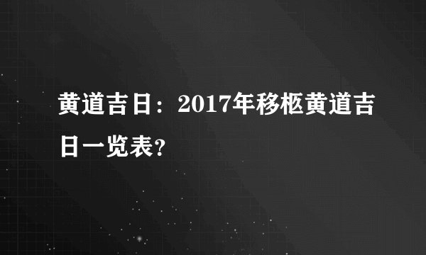 黄道吉日：2017年移柩黄道吉日一览表？