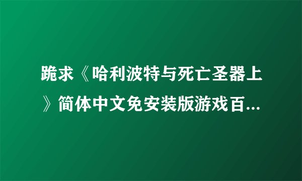 跪求《哈利波特与死亡圣器上》简体中文免安装版游戏百度云资源