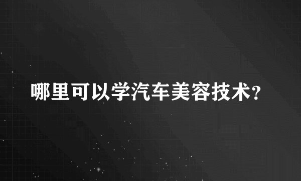 哪里可以学汽车美容技术？