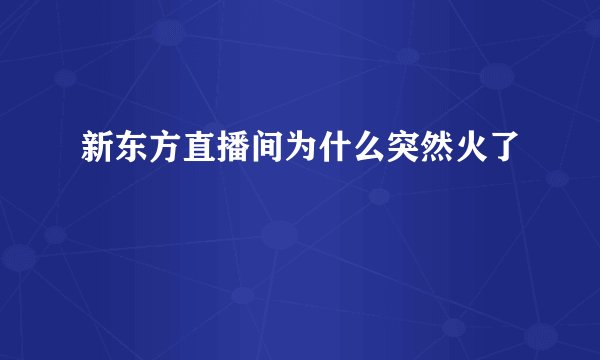 新东方直播间为什么突然火了