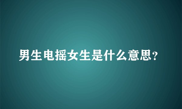 男生电摇女生是什么意思？