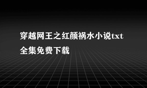 穿越网王之红颜祸水小说txt全集免费下载