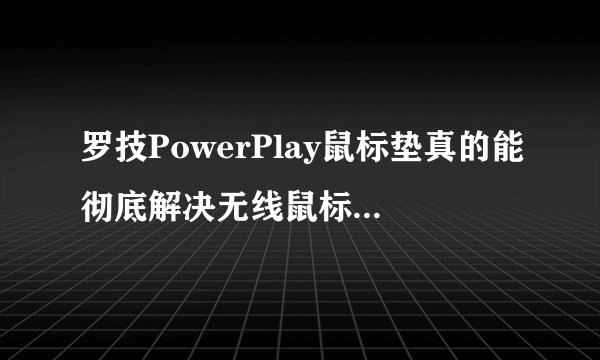 罗技PowerPlay鼠标垫真的能彻底解决无线鼠标的充电问题吗？