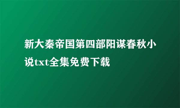 新大秦帝国第四部阳谋春秋小说txt全集免费下载