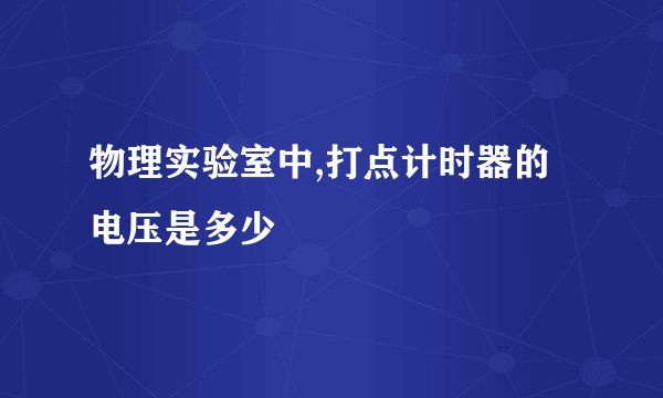物理实验室中,打点计时器的电压是多少